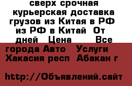 сверх-срочная курьерская доставка грузов из Китая в РФ, из РФ в Китай. От 4 дней › Цена ­ 1 - Все города Авто » Услуги   . Хакасия респ.,Абакан г.
